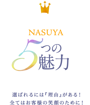 選ばれるには理由がある！すべてはお客様の笑顔のために！NASUYA5つの魅力